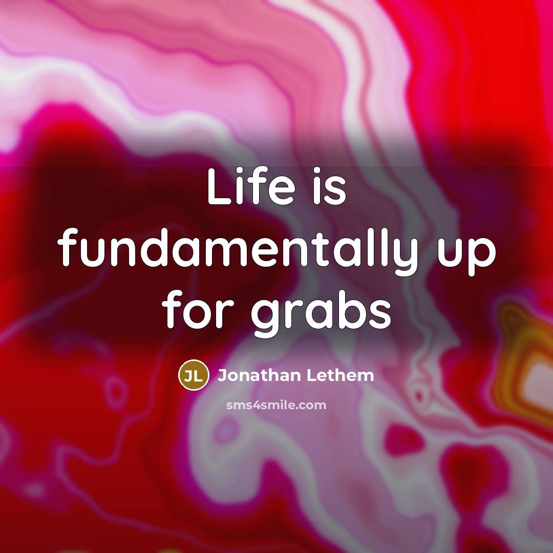 “Life is fundamentally up for grabs…” quote by Jonathan Lethem