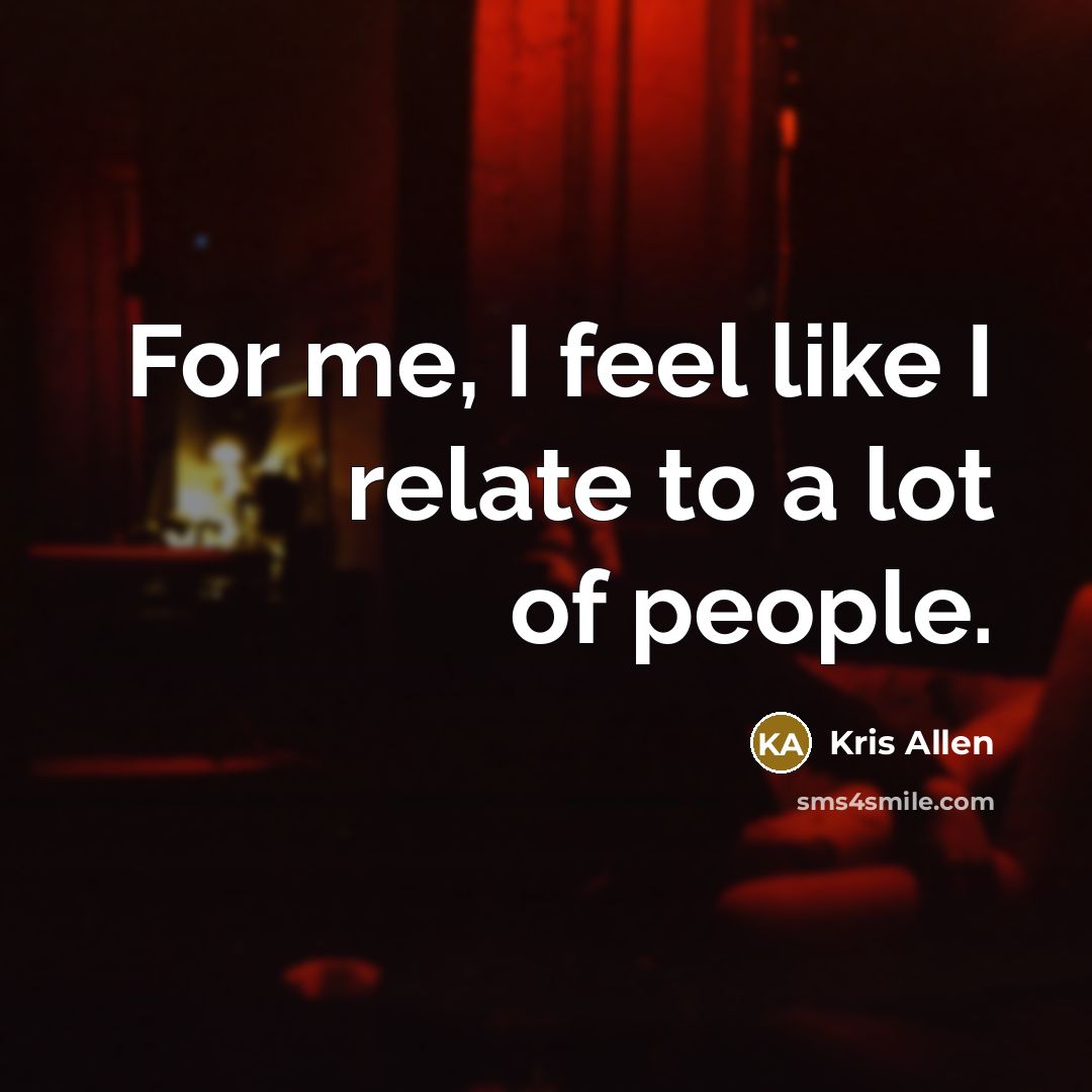 “For me, I feel like I relate to a lot…” quote by Kris Allen