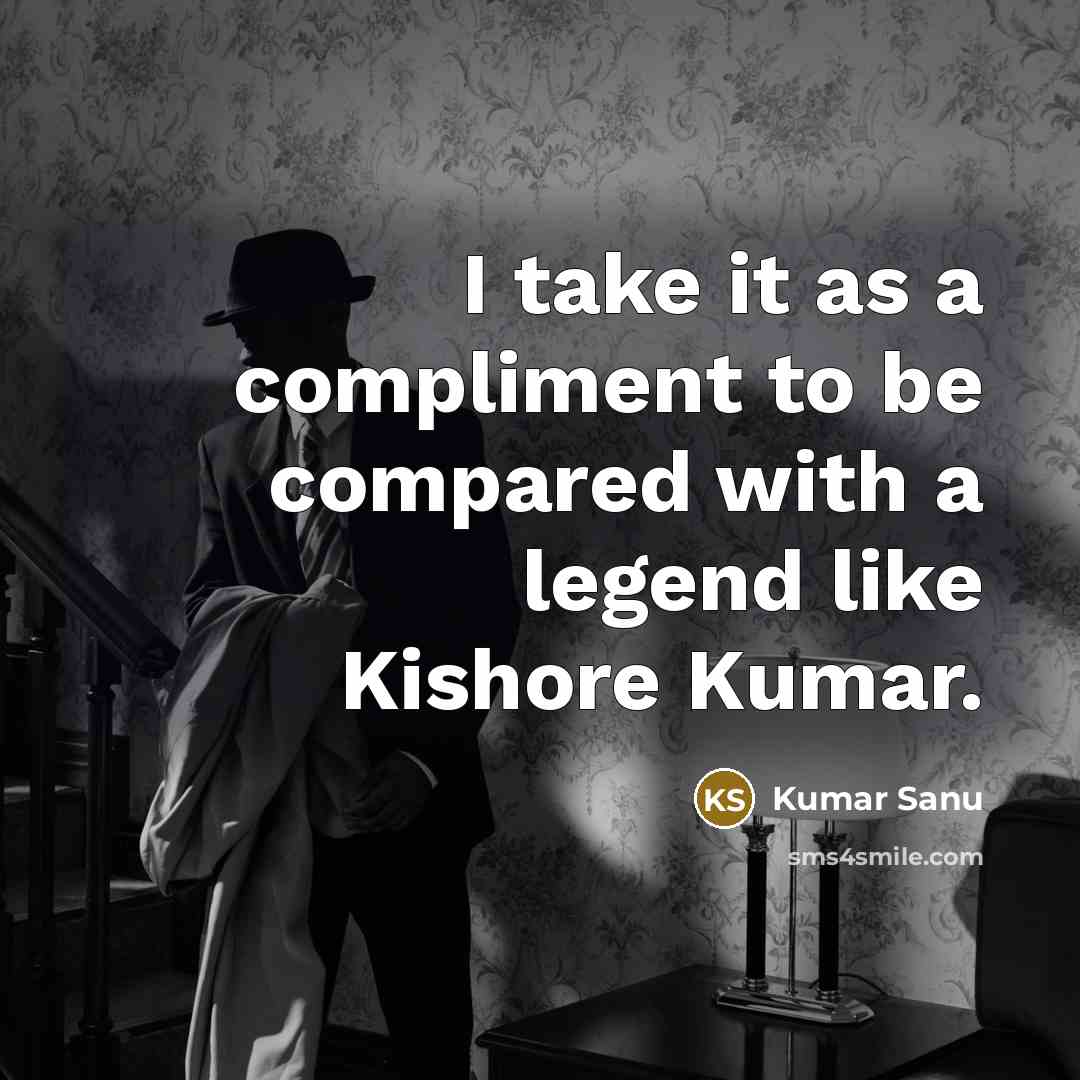 “I take it as a compliment to be compared with a legend like Kishore Kumar.” quote by Kumar Sanu