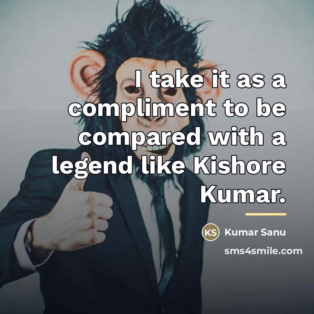 “I take it as a compliment to be compared with…” quote by Kumar Sanu