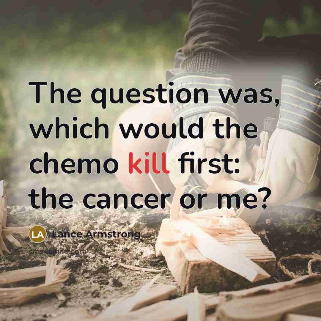 “The question was, which would the chemo kill first: the…” quote by Lance Armstrong