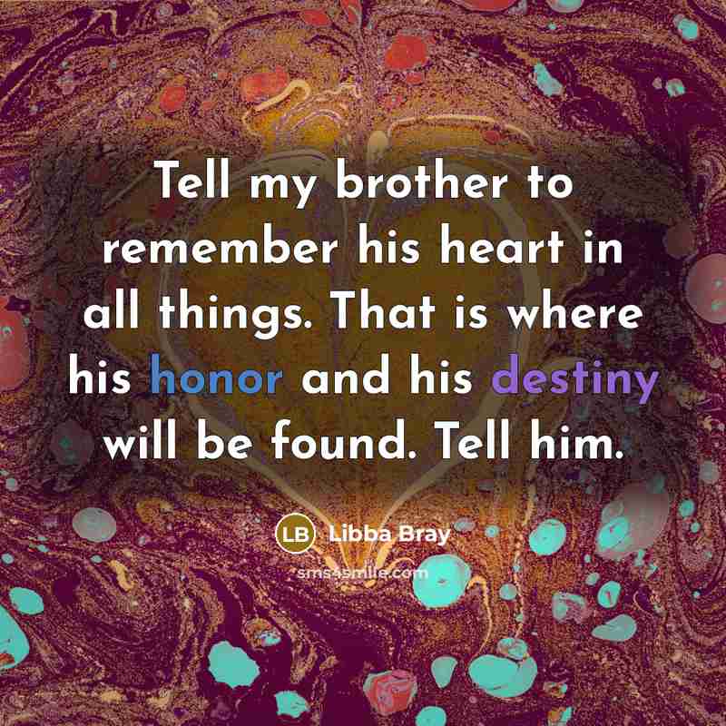 “Tell my brother to remember his heart in all things.…” quote by Libba Bray