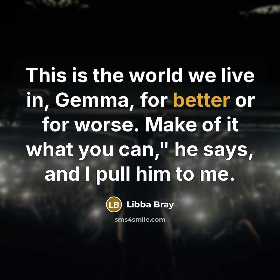 “This is the world we live in, Gemma, for better or for worse. Make of it what you can," he says, and I pull him to me.” quote by Libba Bray