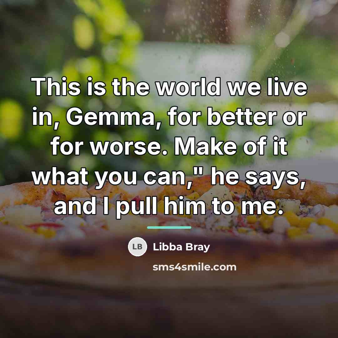 “This is the world we live in, Gemma, for better…” quote by Libba Bray