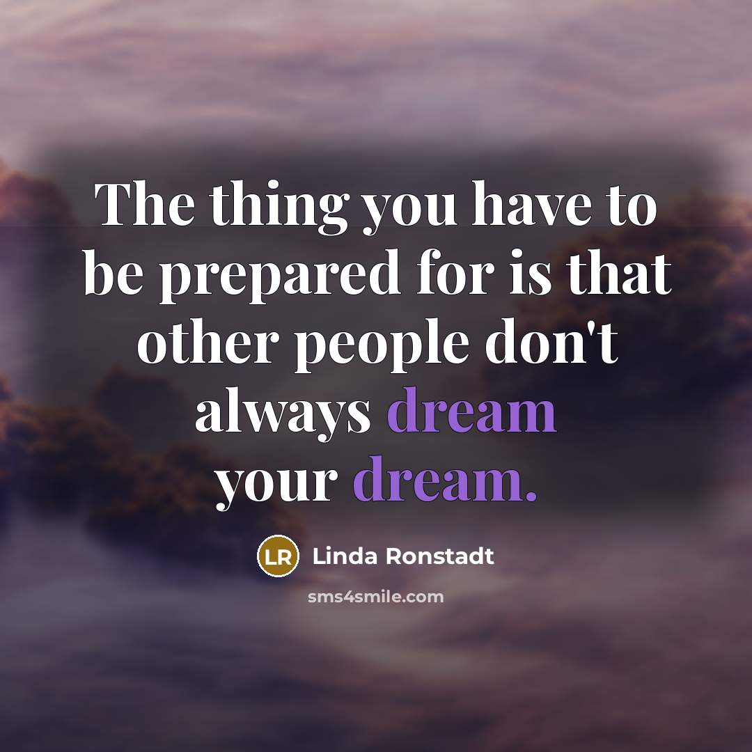 “The thing you have to be prepared for is that…” quote by Linda Ronstadt