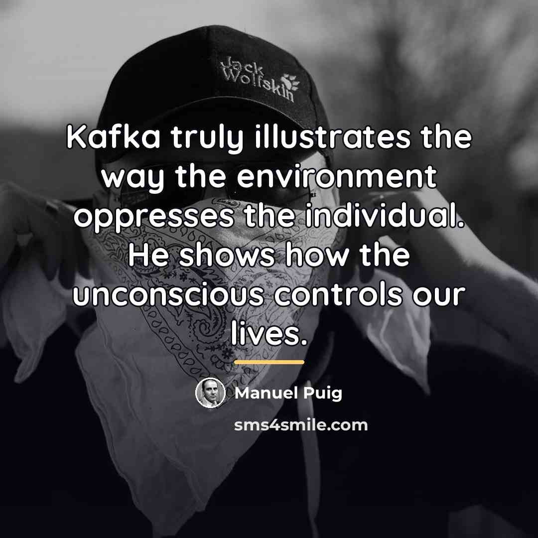 “Kafka truly illustrates the way the environment oppresses the individual.…” quote by Manuel Puig