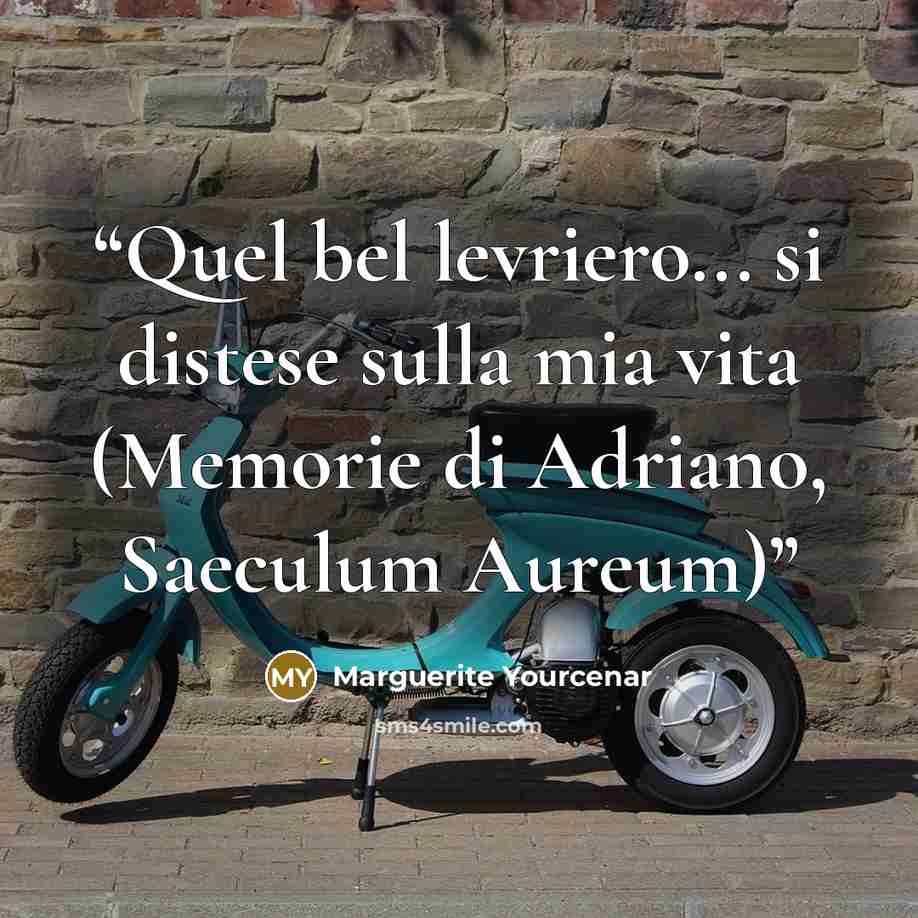 “Quel bel levriero... si distese sulla mia vita (Memorie di Adriano, Saeculum Aureum)” quote by Marguerite Yourcenar