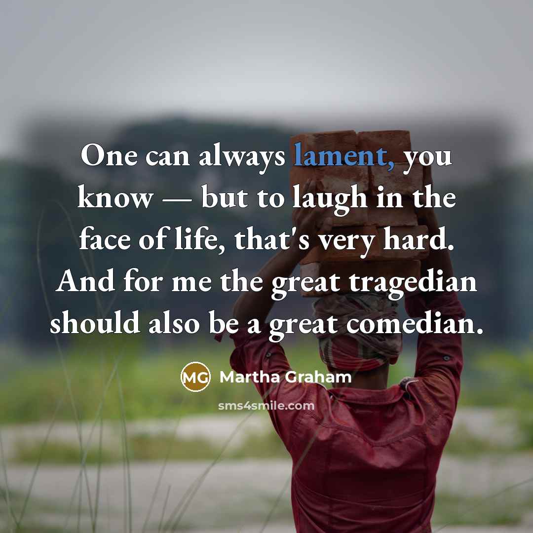 “One can always lament, you know — but to laugh…” quote by Martha Graham