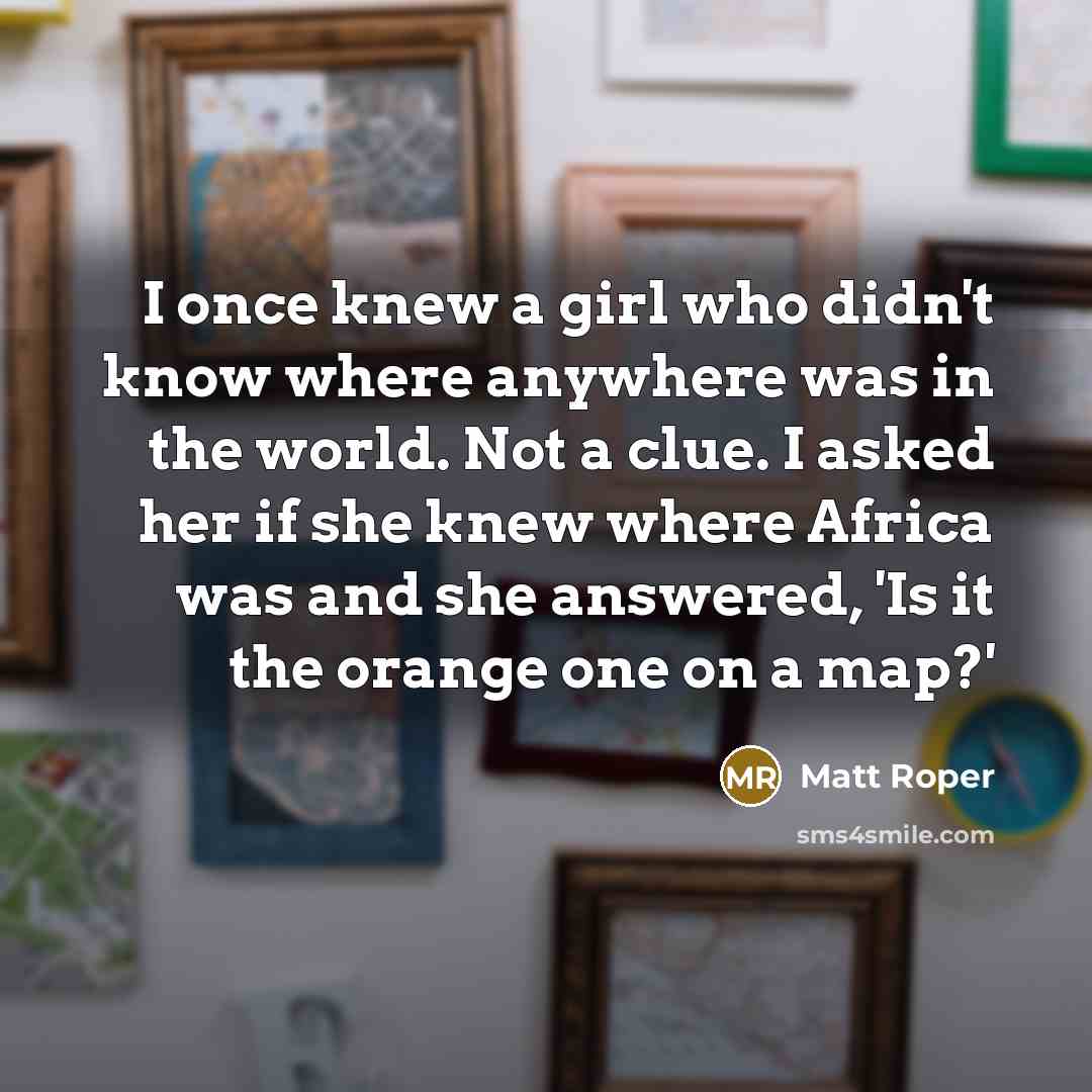 “I once knew a girl who didn't know where anywhere…” quote by Matt Roper