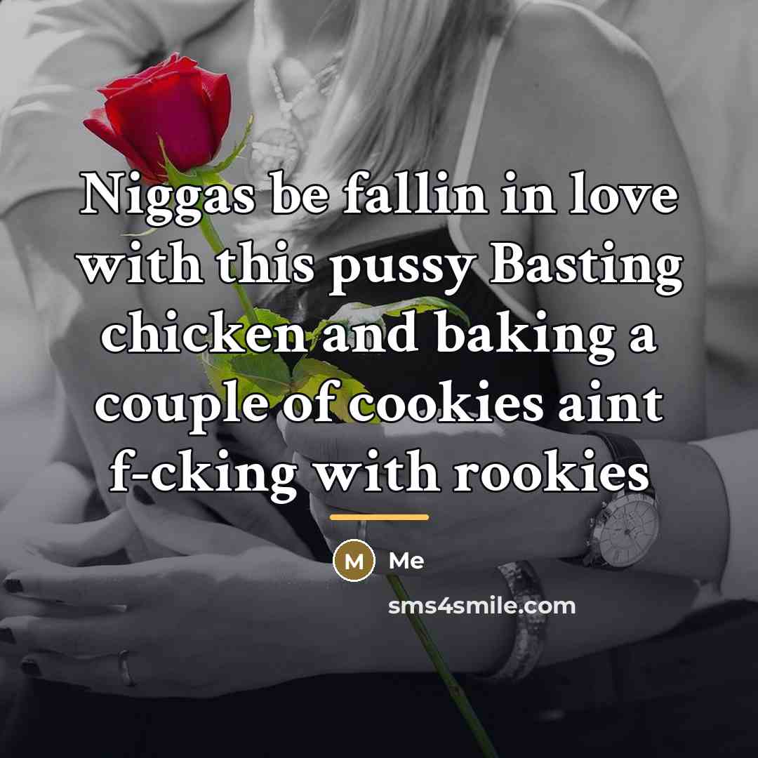 “Niggas be fallin in love with this pussy Basting chicken…” quote by Me