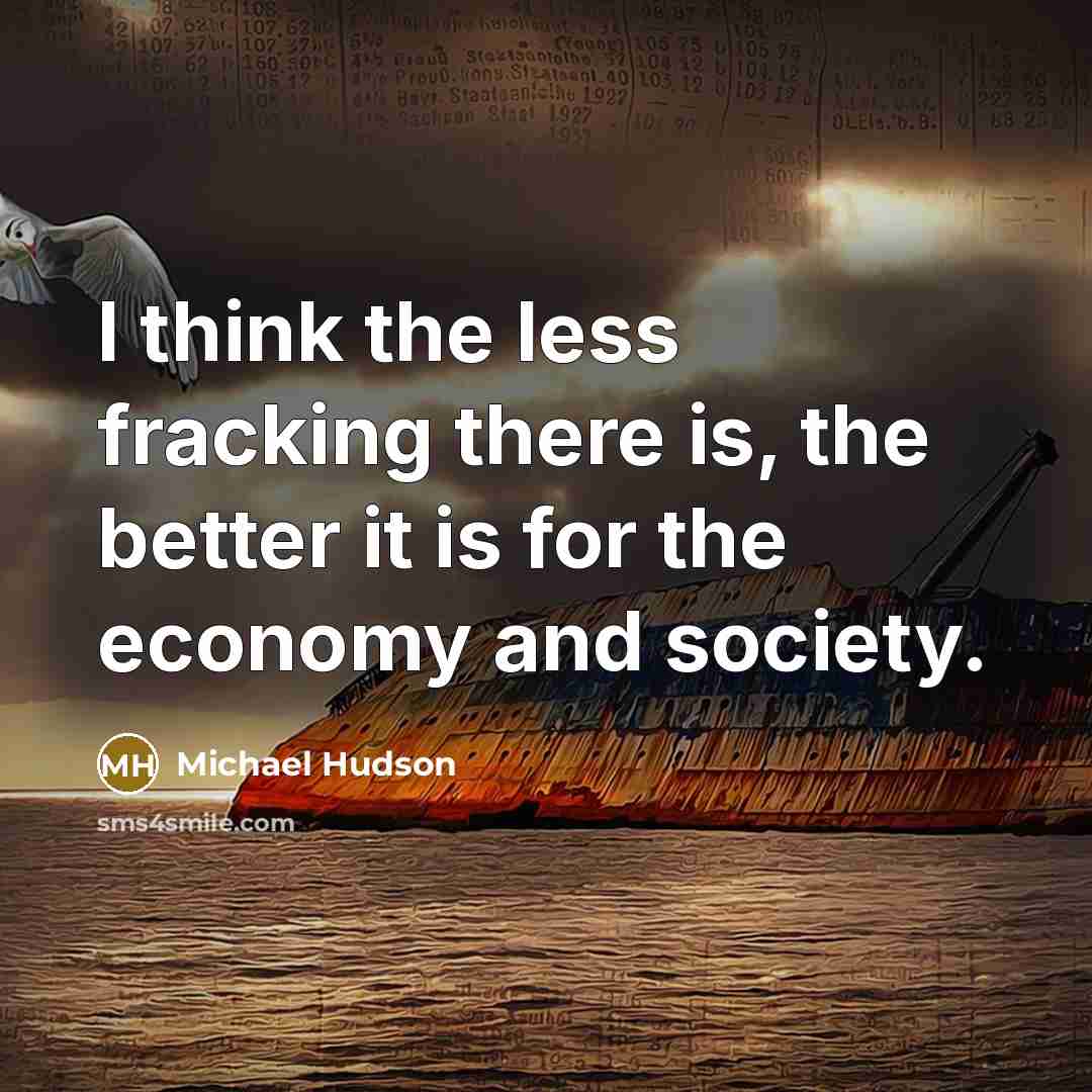 “I think the less fracking there is, the better it…” quote by Michael Hudson
