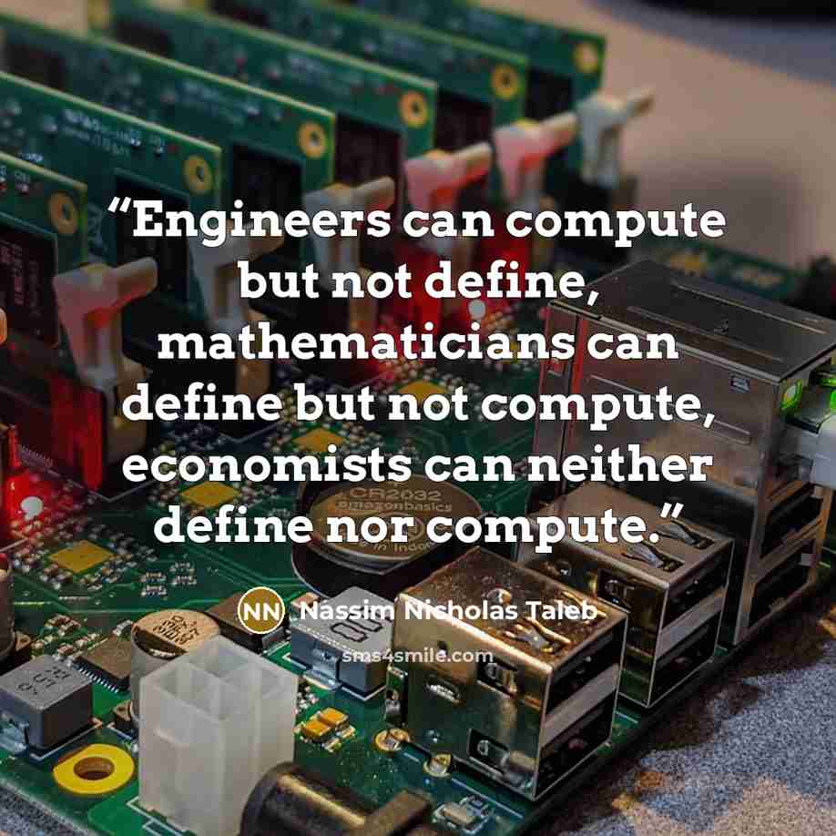 “Engineers can compute but not define, mathematicians can define but not compute, economists can neither define nor compute.” quote by Nassim Nicholas Taleb