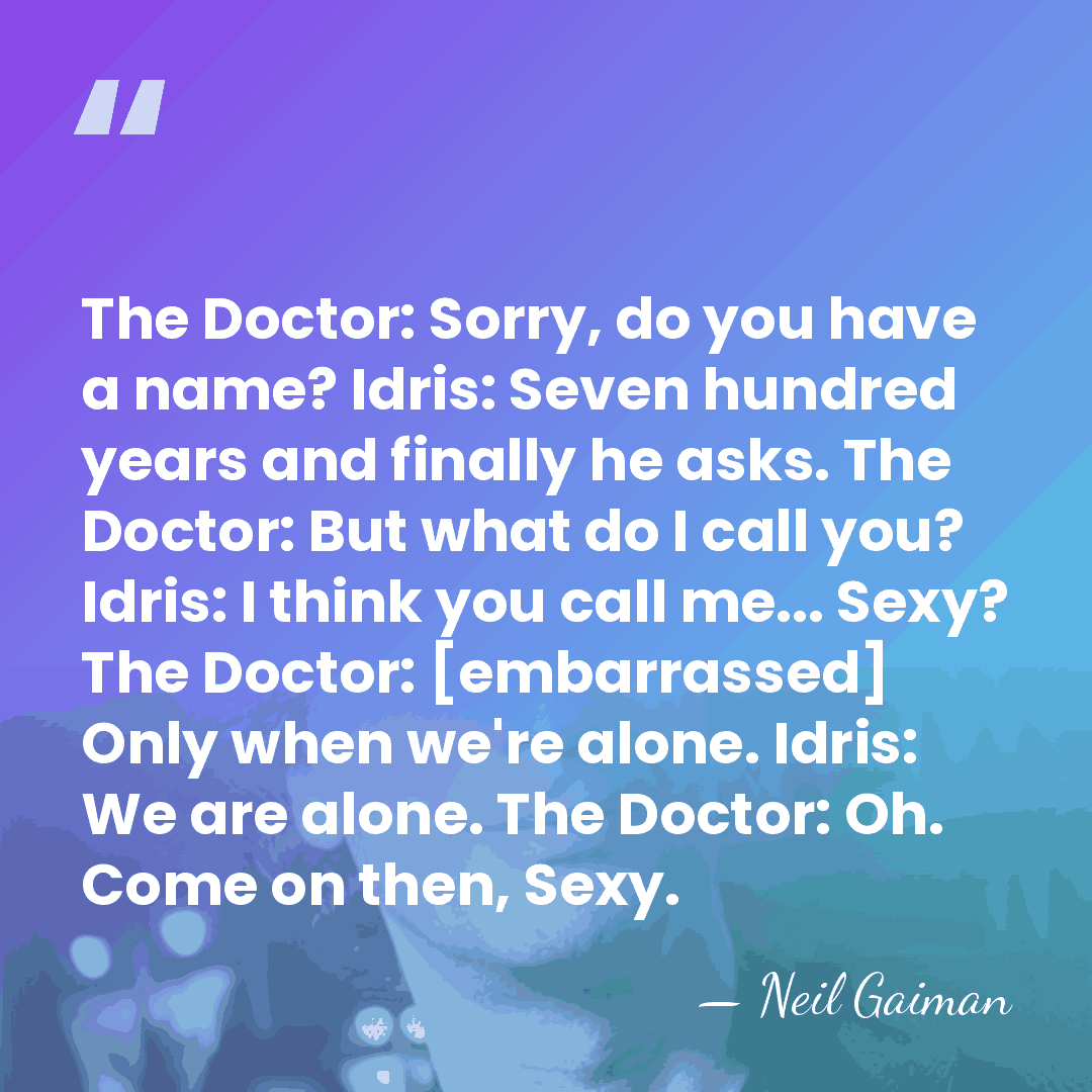 The Doctor: Sorry, do you have a name? Idris: Seven hundred years&hellip; - Neil Gaiman