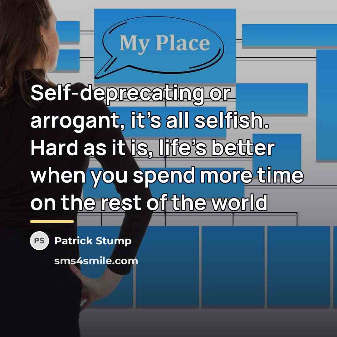 “Self-deprecating or arrogant, it's all selfish. Hard as it is,…” quote by Patrick Stump