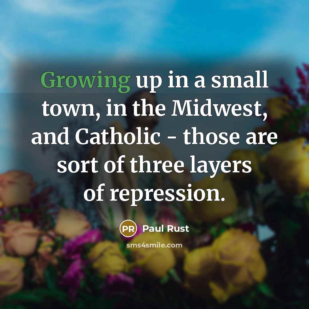 “Growing up in a small town, in the Midwest, and…” quote by Paul Rust