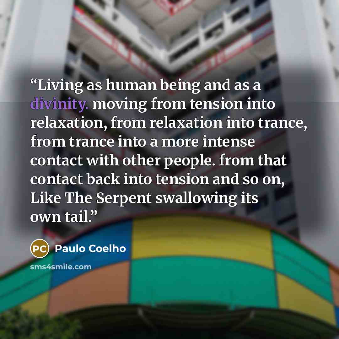 “Living as human being and as a divinity. moving from tension into relaxation, from relaxation into trance, from trance into a more intense contact with other people. from that contact back into tension and so on, Like The Serpent swallowing its own tail.” quote by Paulo Coelho