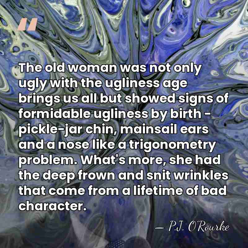 The old woman was not only ugly with the ugliness age brings&hellip; - P.J. O'Rourke