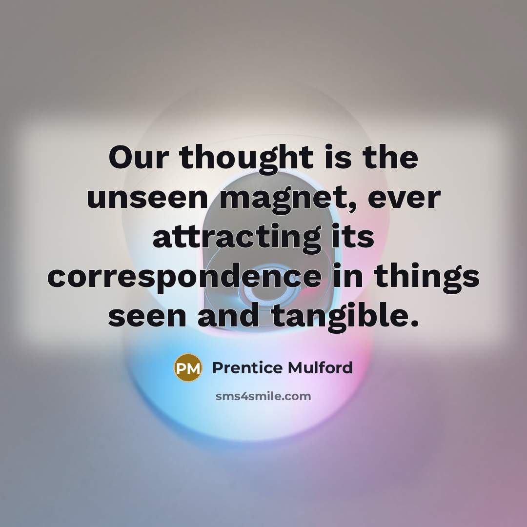 “Our thought is the unseen magnet, ever attracting its correspondence…” quote by Prentice Mulford