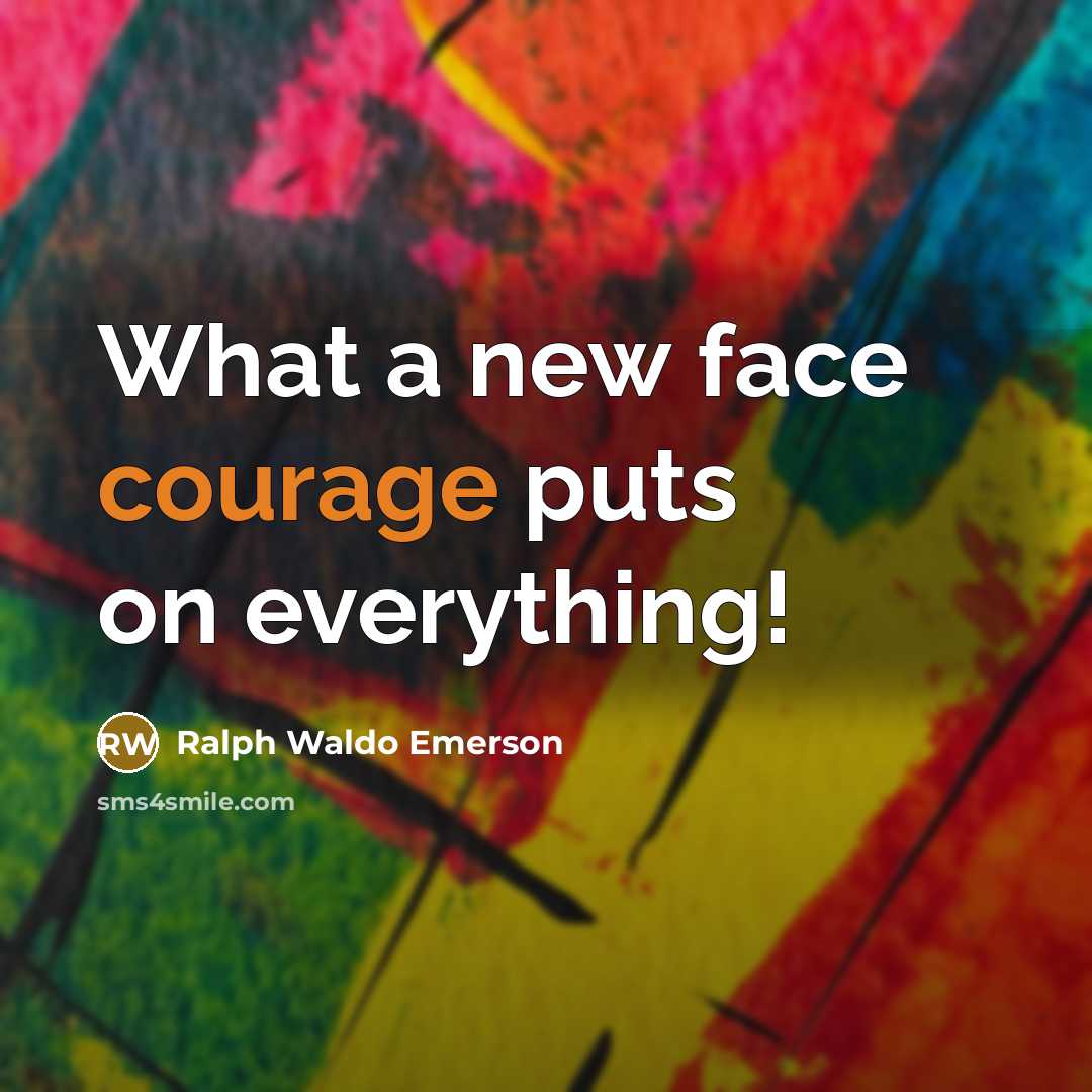 “What a new face courage puts on everything!…” quote by Ralph Waldo Emerson