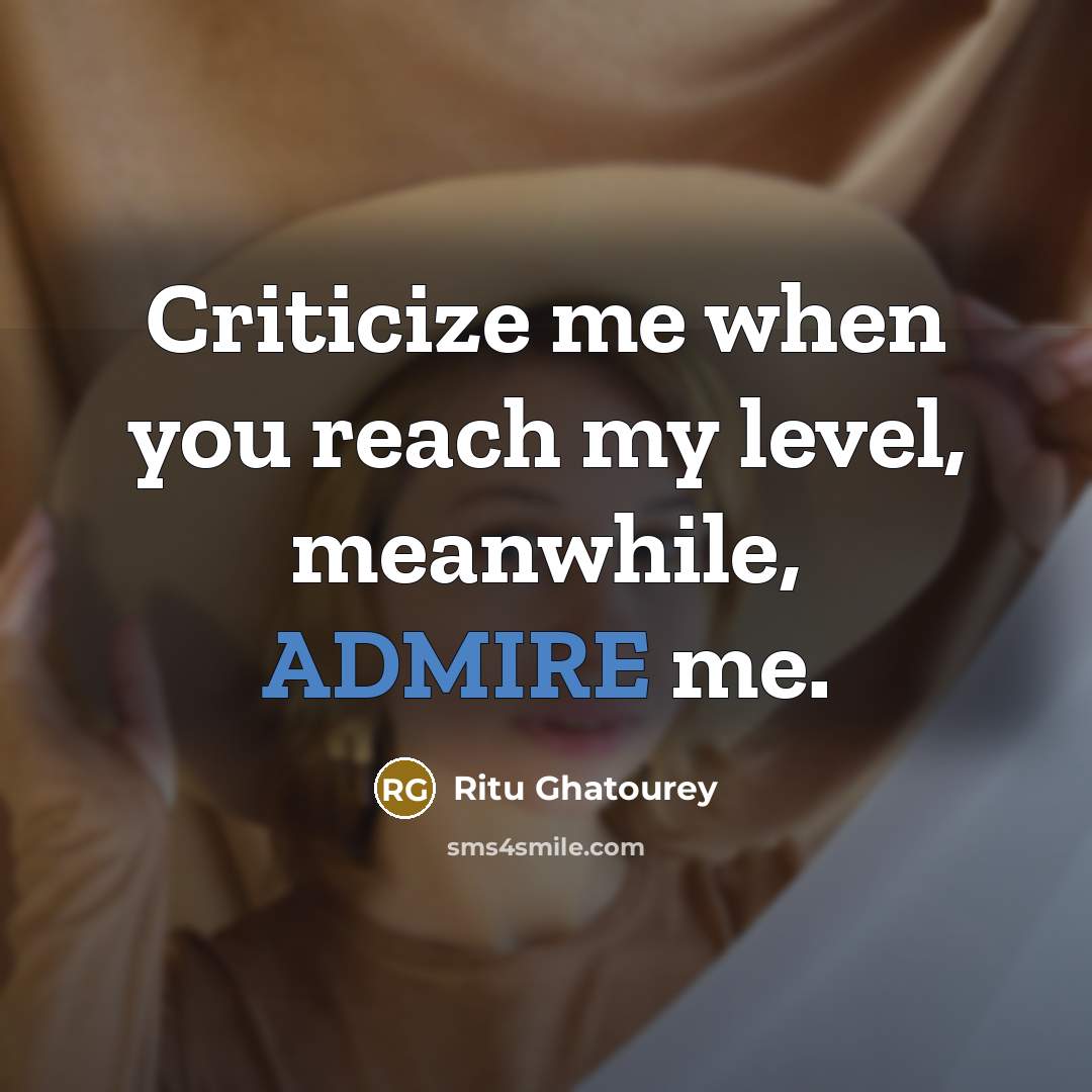 “Criticize me when you reach my level, meanwhile, ADMIRE me.” quote by Ritu Ghatourey