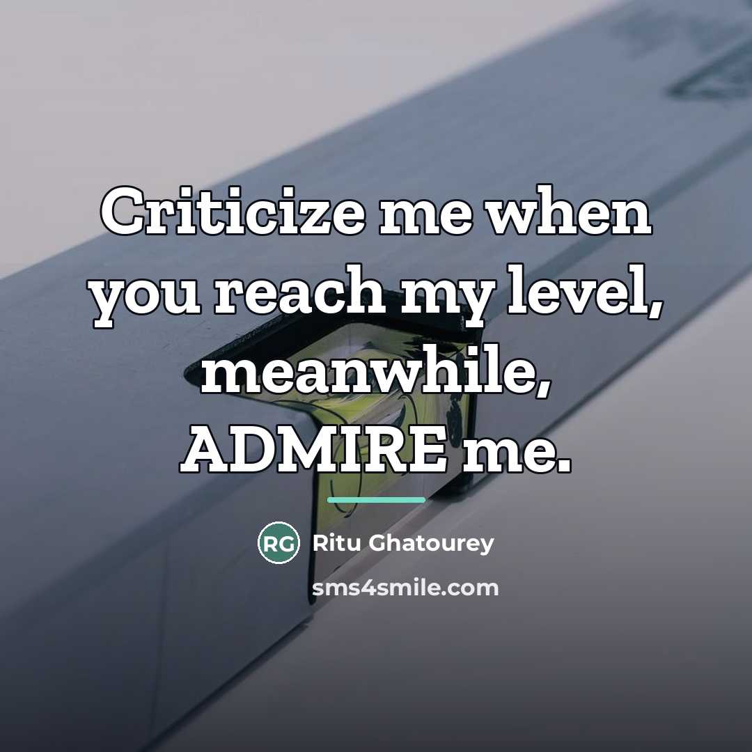“Criticize me when you reach my level, meanwhile, ADMIRE me.…” quote by Ritu Ghatourey