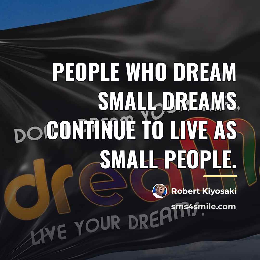 “People who dream small dreams continue to live as small…” quote by Robert Kiyosaki