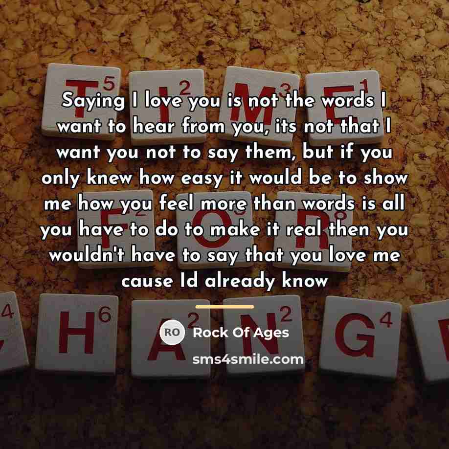 “Saying I love you is not the words I want…” quote by Rock Of Ages