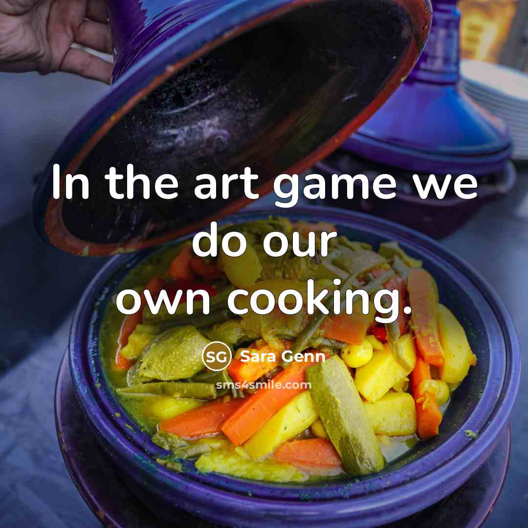 “In the art game we do our own cooking.…” quote by Sara Genn