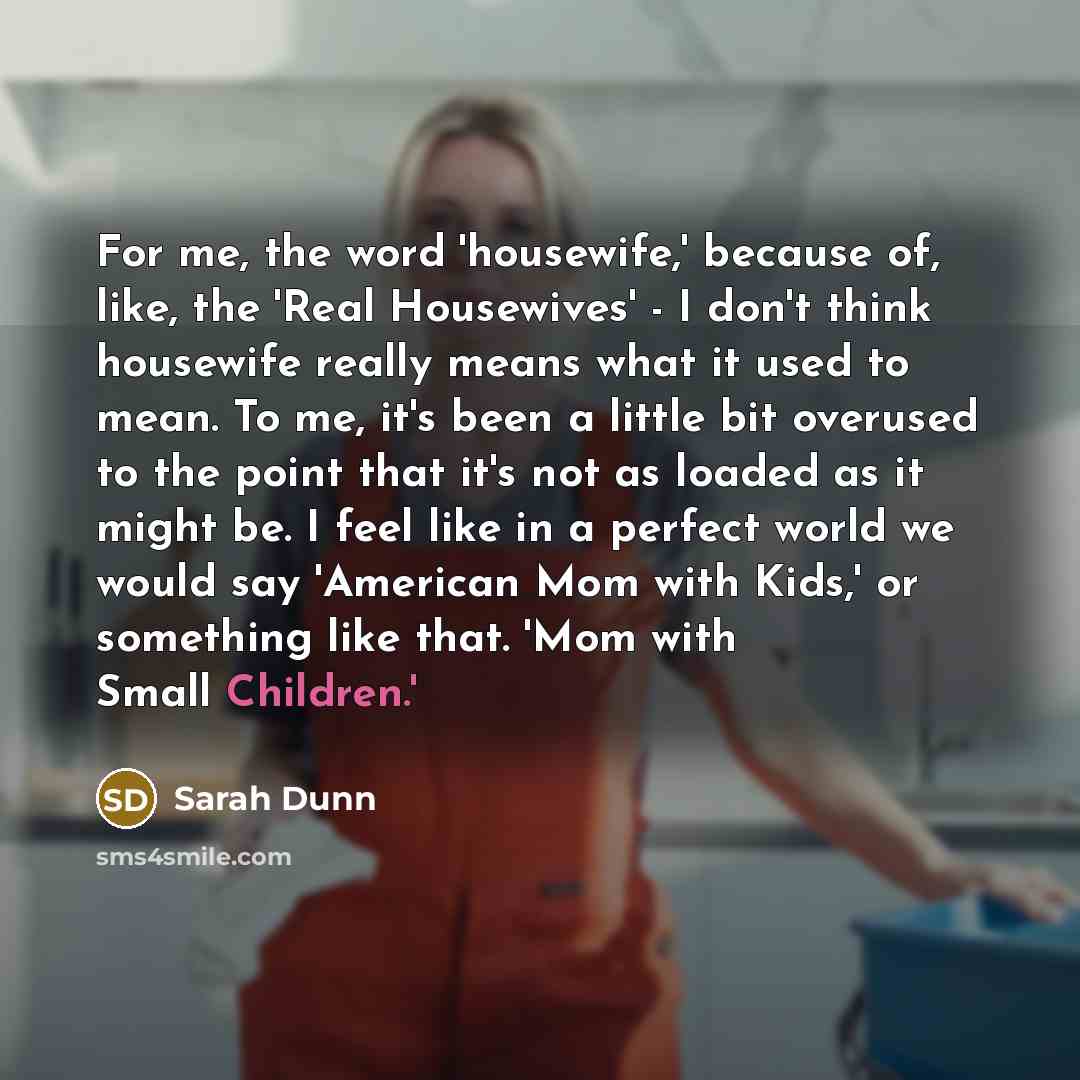 “For me, the word 'housewife,' because of, like, the 'Real…” quote by Sarah Dunn