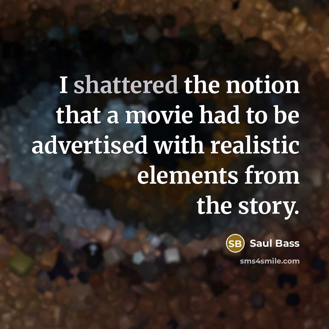 “I shattered the notion that a movie had to be…” quote by Saul Bass