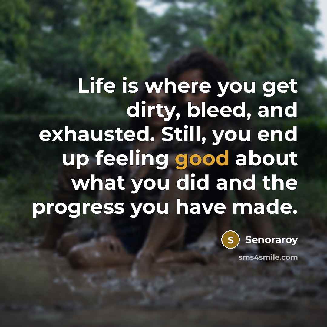 “Life is where you get dirty, bleed, and exhausted. Still,…” quote by Senoraroy