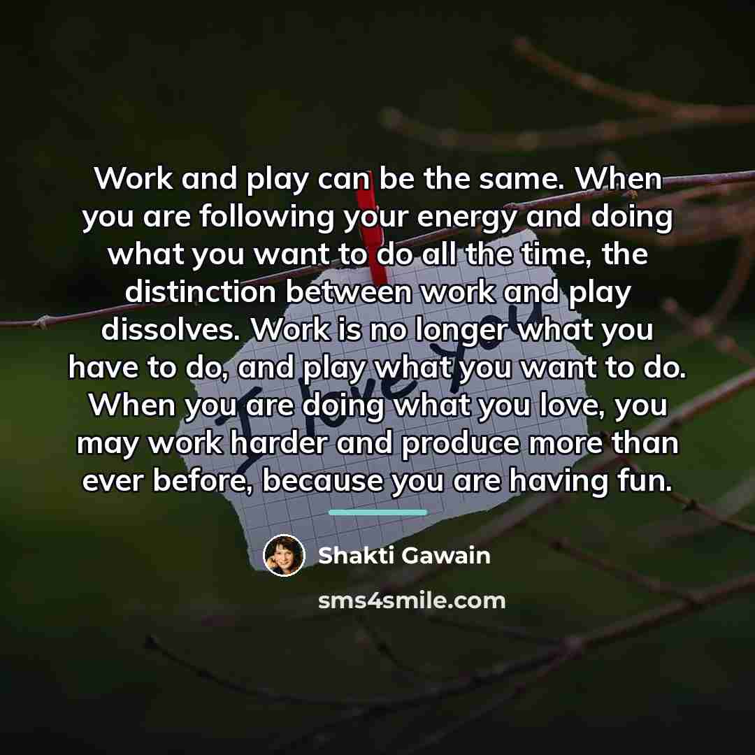 “Work and play can be the same. When you are…” quote by Shakti Gawain