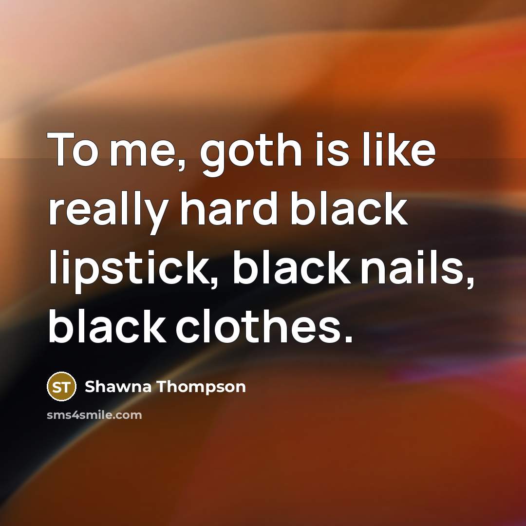 “To me, goth is like really hard black lipstick, black…” quote by Shawna Thompson