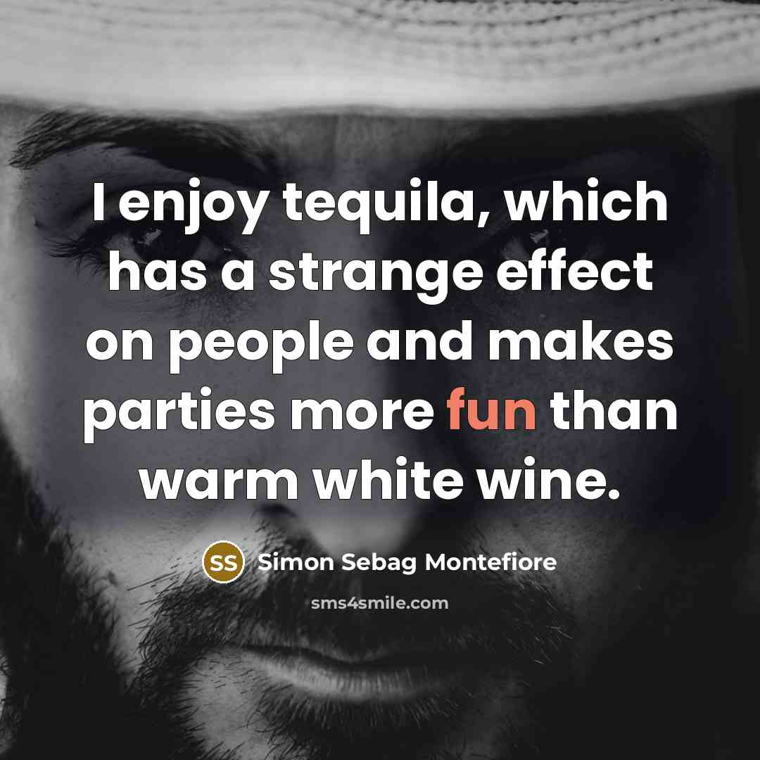 “I enjoy tequila, which has a strange effect on people…” quote by Simon Sebag Montefiore