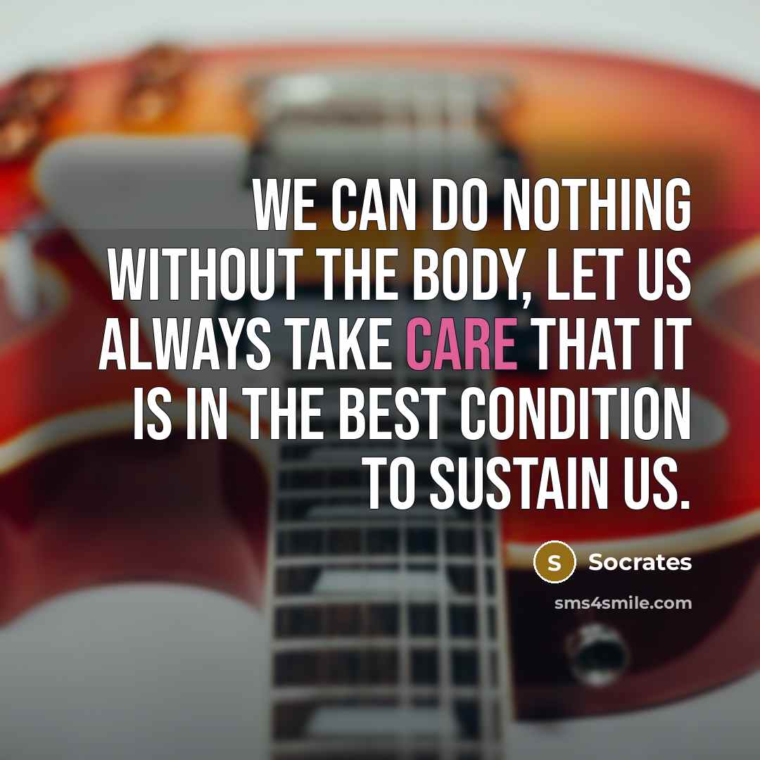 “We can do nothing without the body, let us always…” quote by Socrates