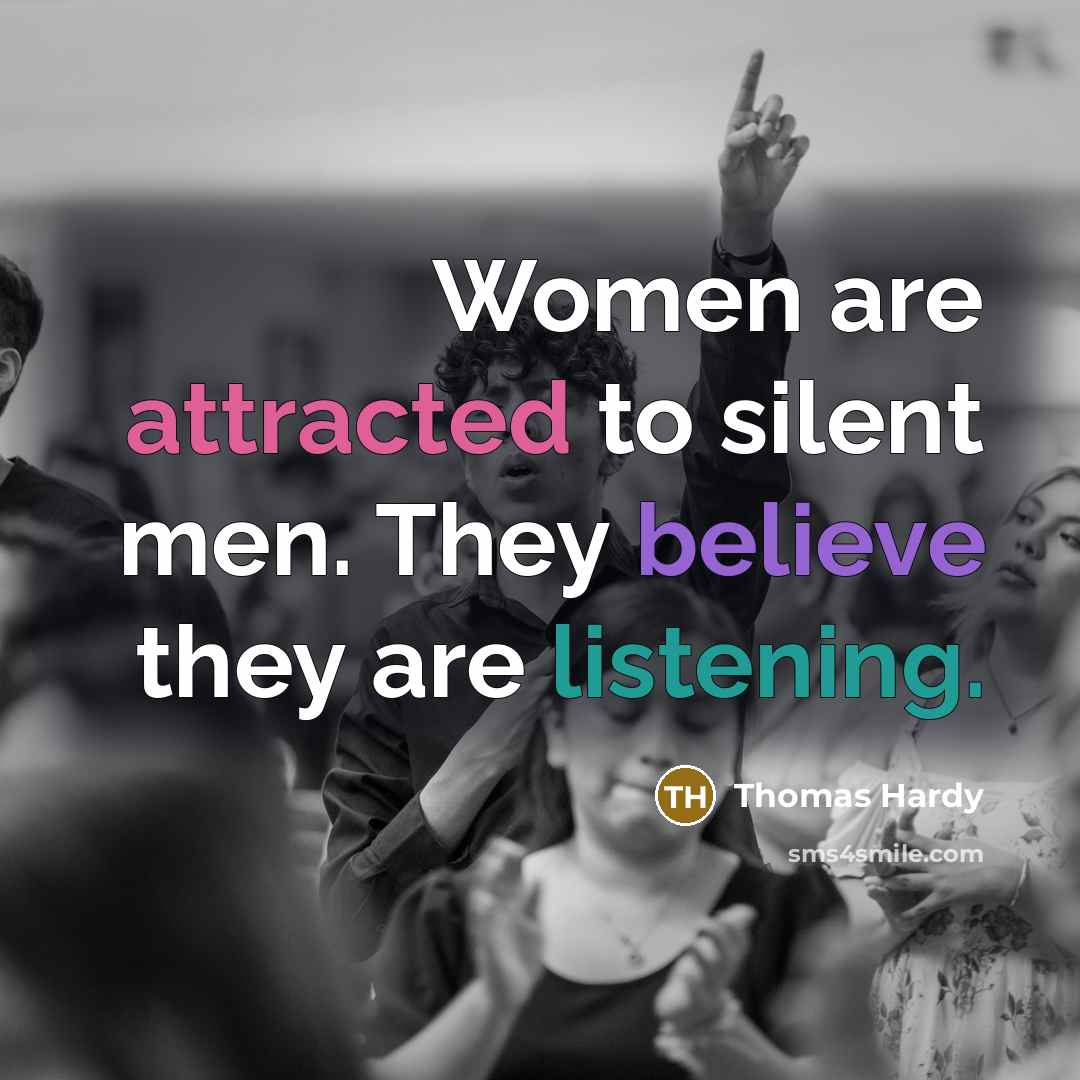 “Women are attracted to silent men. They believe they are listening.” quote by Thomas Hardy