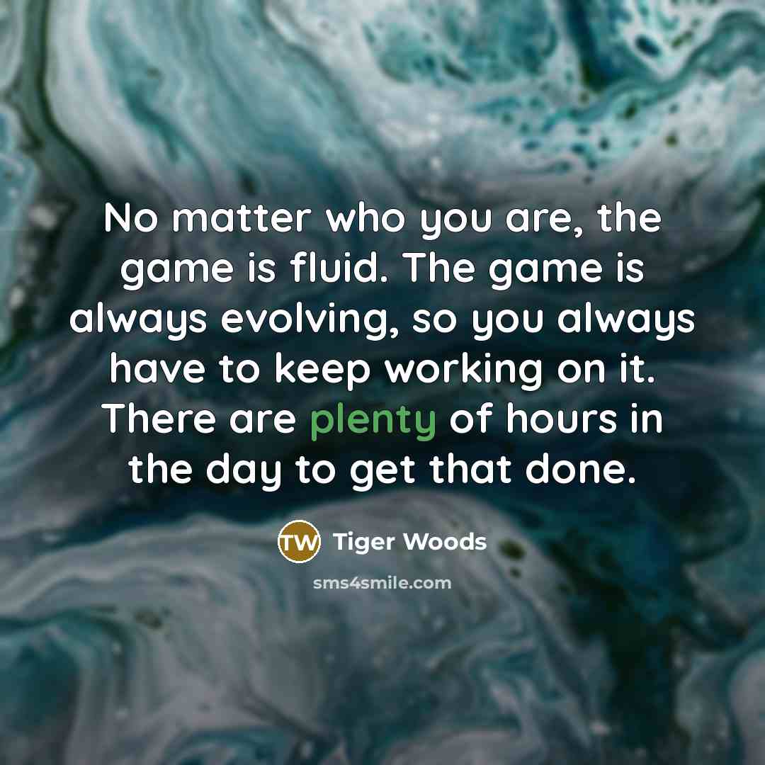 “No matter who you are, the game is fluid. The…” quote by Tiger Woods