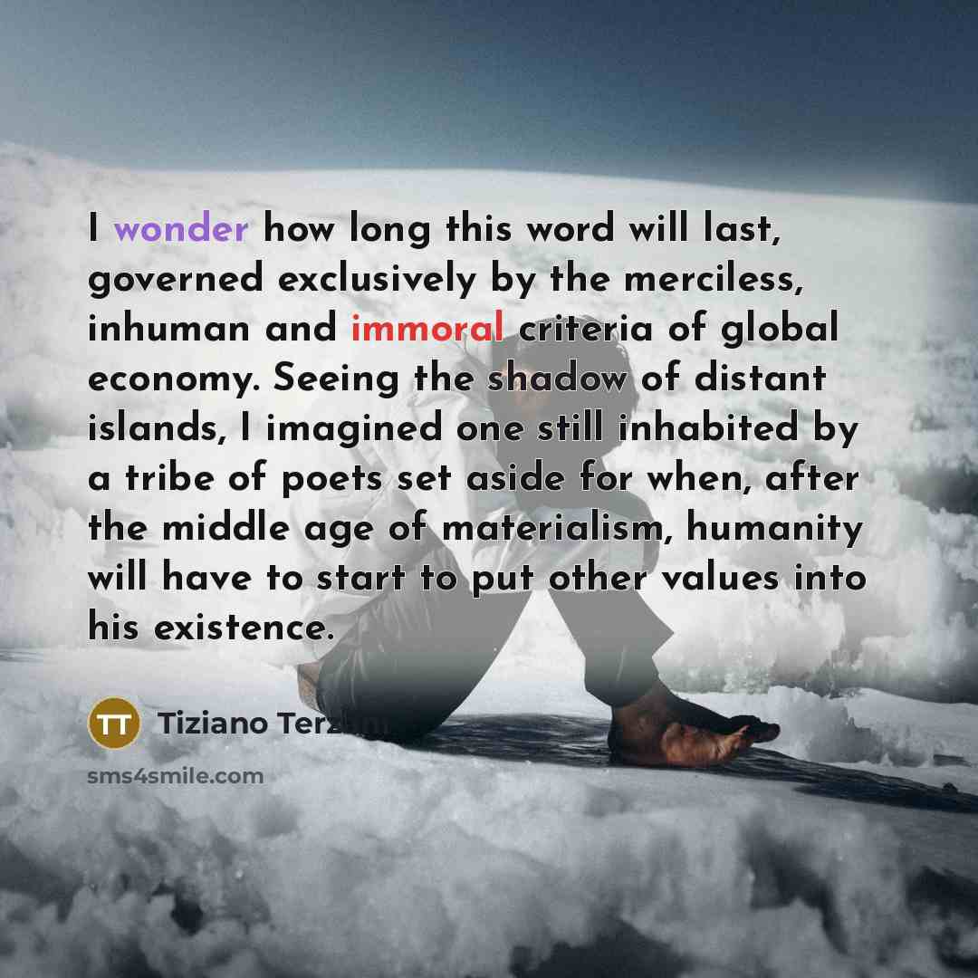 “I wonder how long this word will last, governed exclusively…” quote by Tiziano Terzani