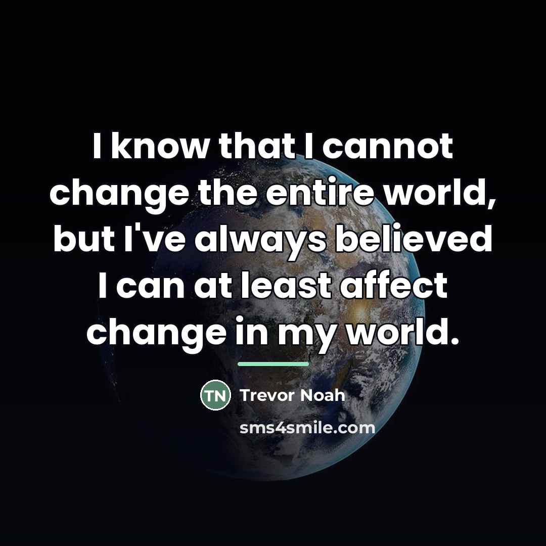 “I know that I cannot change the entire world, but…” quote by Trevor Noah
