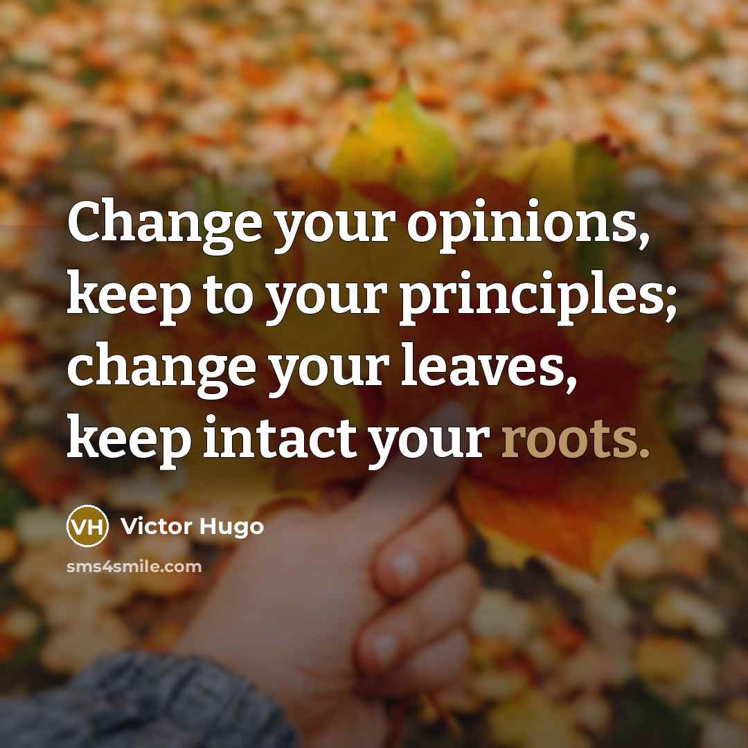“Change your opinions, keep to your principles; change your leaves,…” quote by Victor Hugo