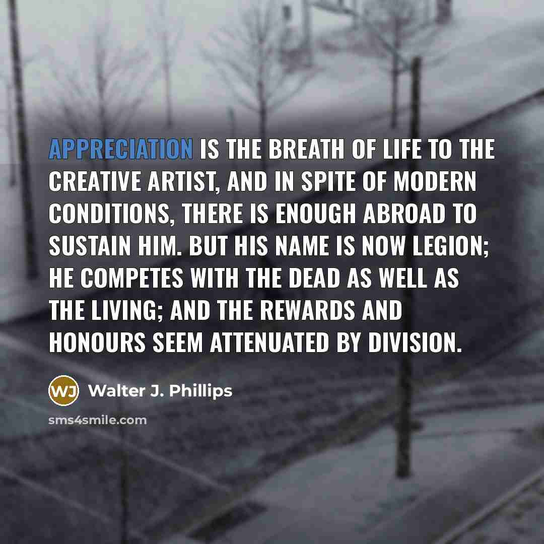 “Appreciation is the breath of life to the creative artist,…” quote by Walter J. Phillips