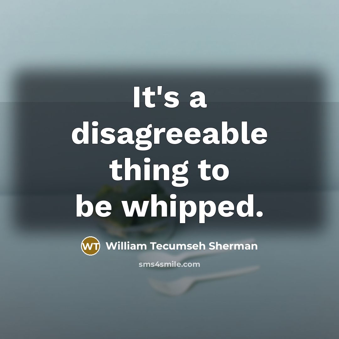 “It's a disagreeable thing to be whipped.…” quote by William Tecumseh Sherman
