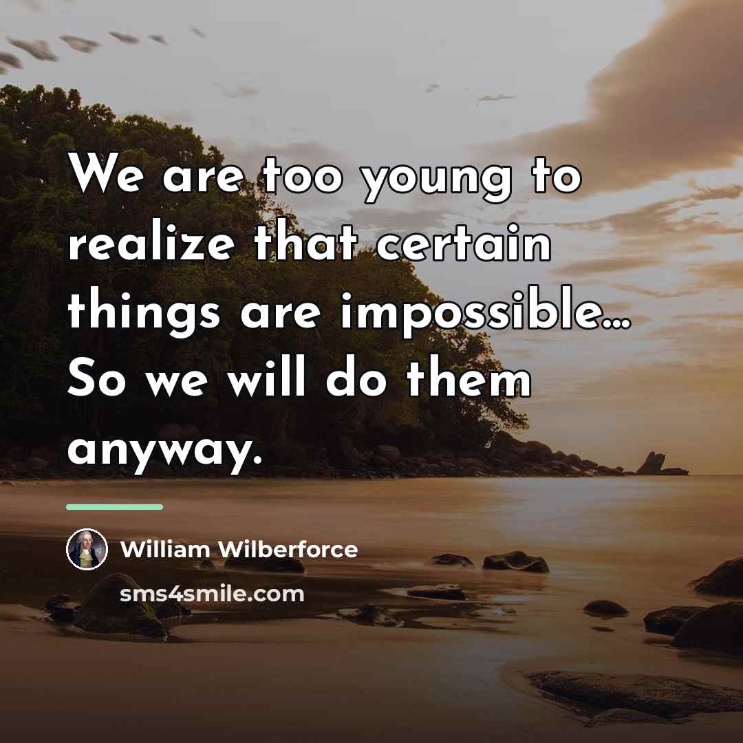 “We are too young to realize that certain things are…” quote by William Wilberforce