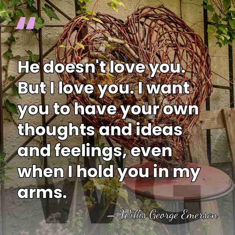 He doesn't love you. But I love you. I want you to&hellip; - Willis George Emerson