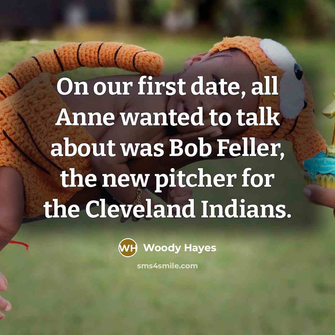 “On our first date, all Anne wanted to talk about…” quote by Woody Hayes