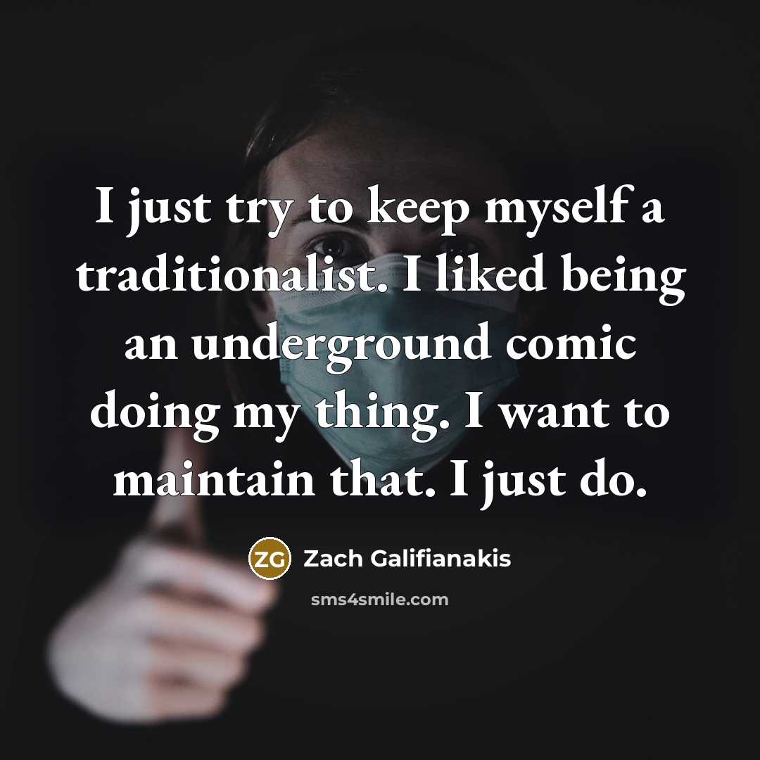“I just try to keep myself a traditionalist. I liked…” quote by Zach Galifianakis