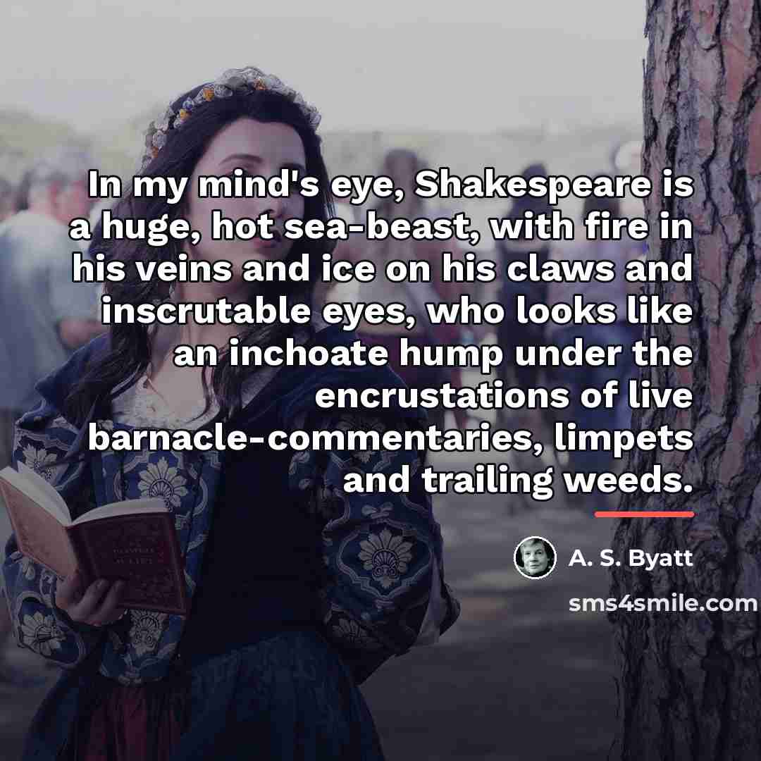 “In my mind's eye, Shakespeare is a huge, hot sea-beast,…” quote by A. S. Byatt