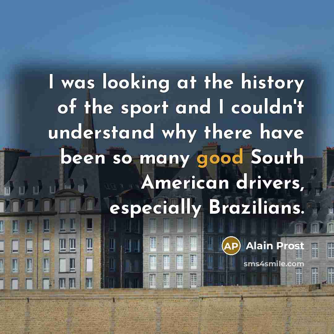 “I was looking at the history of the sport and…” quote by Alain Prost