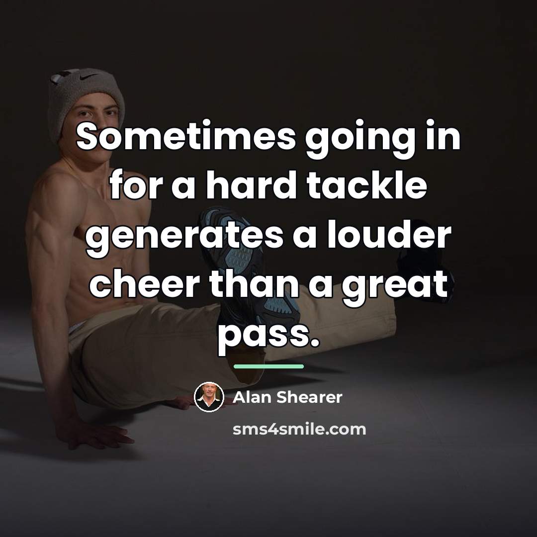 “Sometimes going in for a hard tackle generates a louder…” quote by Alan Shearer