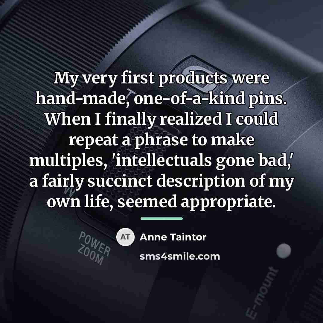 “My very first products were hand-made, one-of-a-kind pins. When I…” quote by Anne Taintor